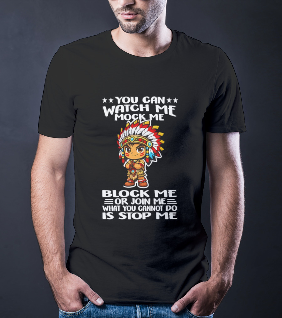 You Can Me Mock Me Block Me Or Join Me What You Cannot Do Is Stop Me Native Warrior T-Shirt
