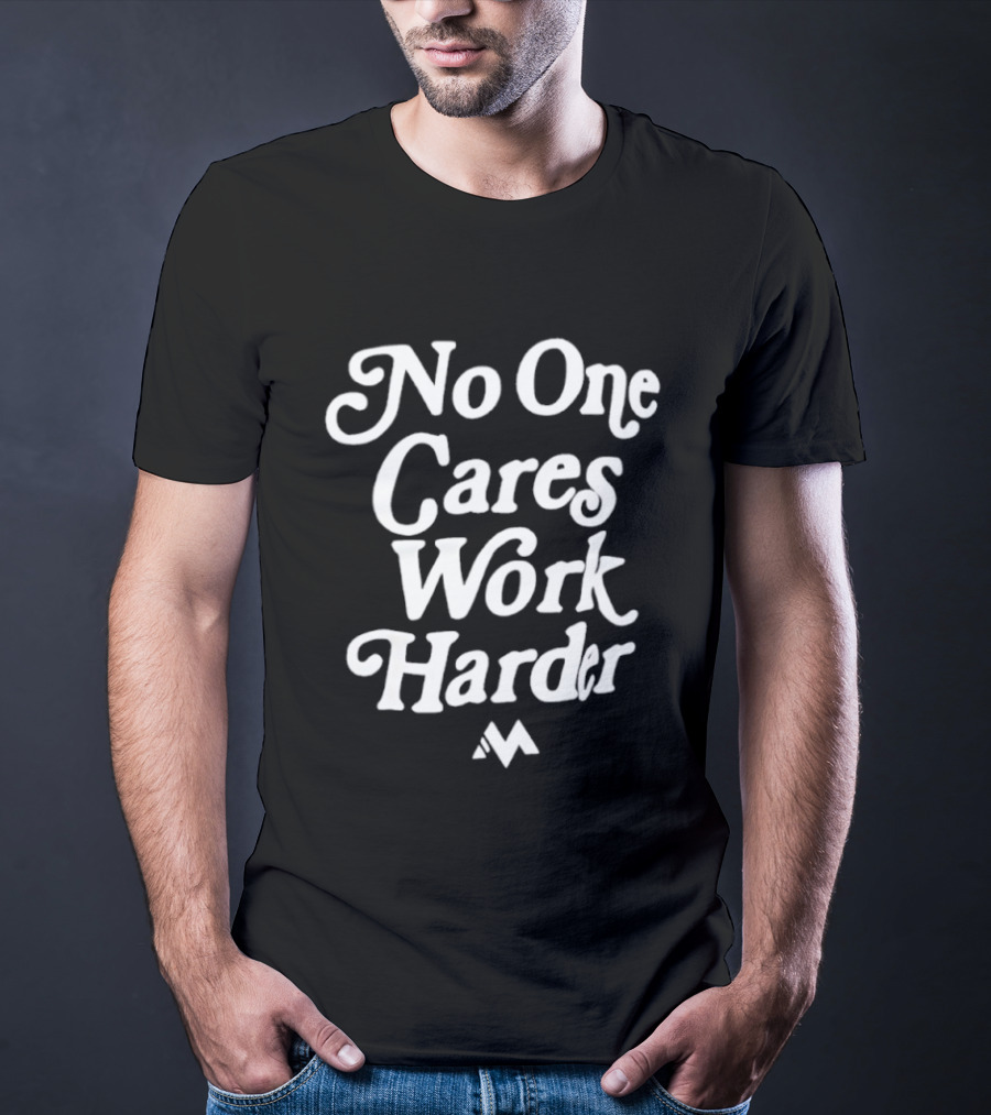 No One Cares Work Harder Motivation Reminder T-Shirt