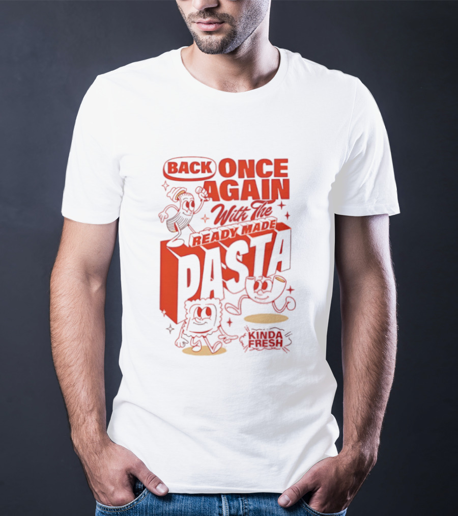 Back Once Again With The Ready Made Pasta Kinda Fresh T-Shirt