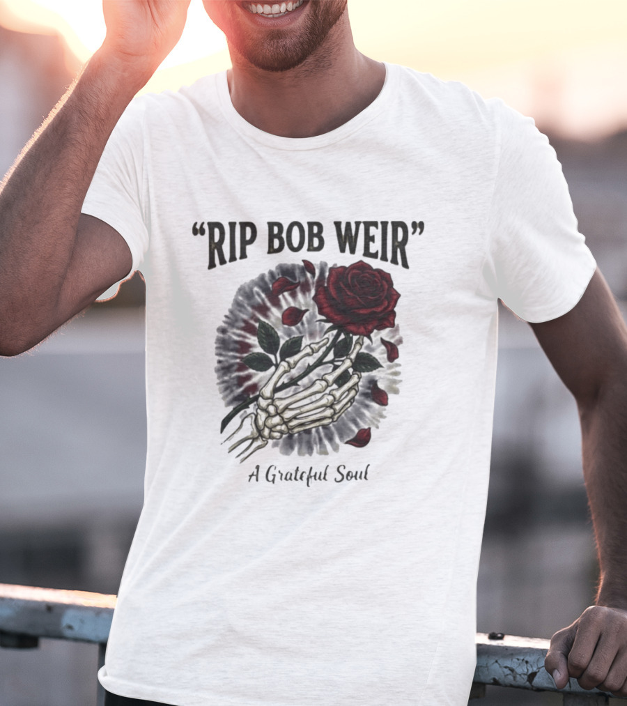 RIP Bob Weir A Grateful Soul Grateful Dead Skull Rose Tie Dye Skeleton Hand T-Shirt