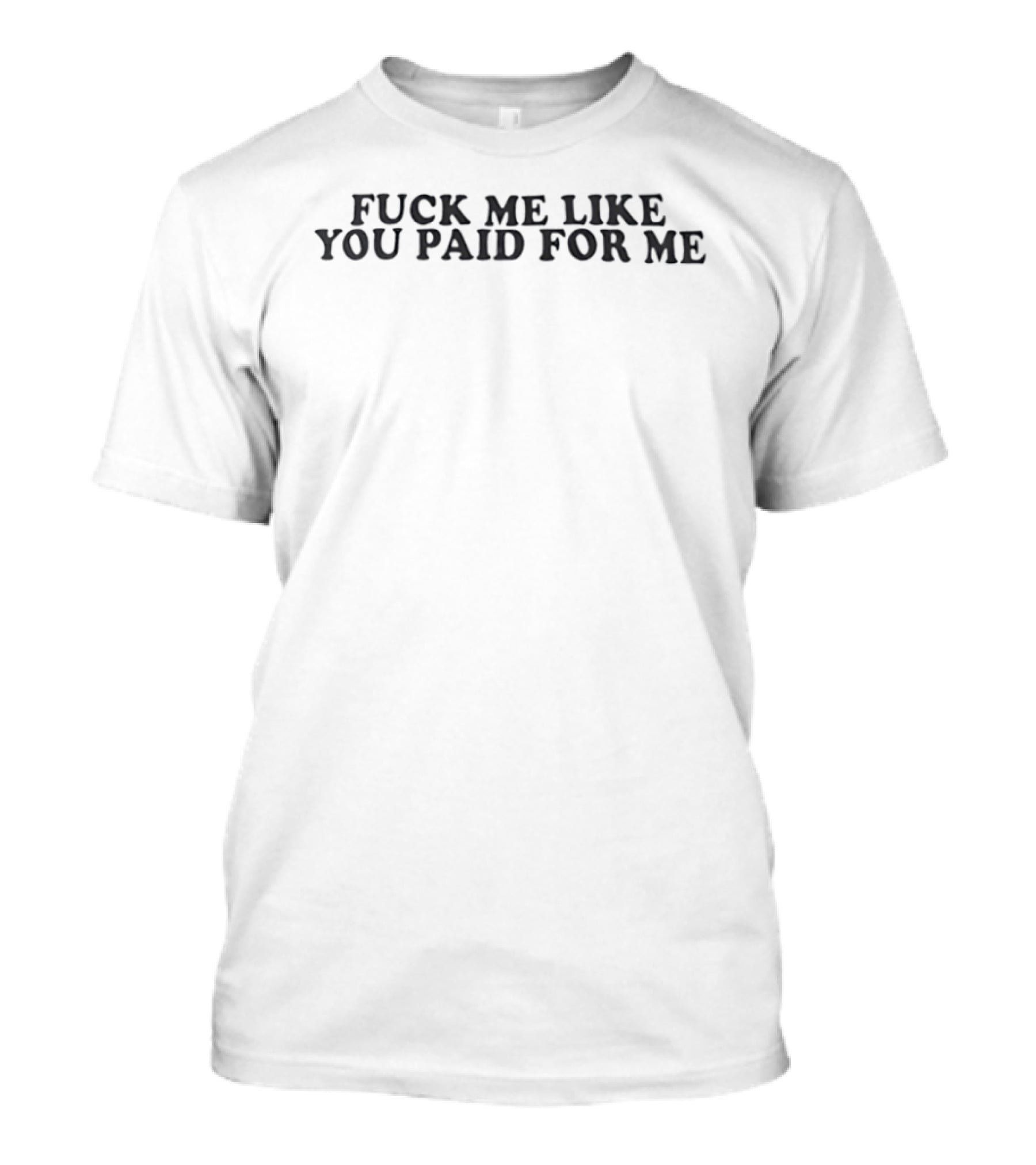 Fck Me Like You Paid For Me T-Shirt