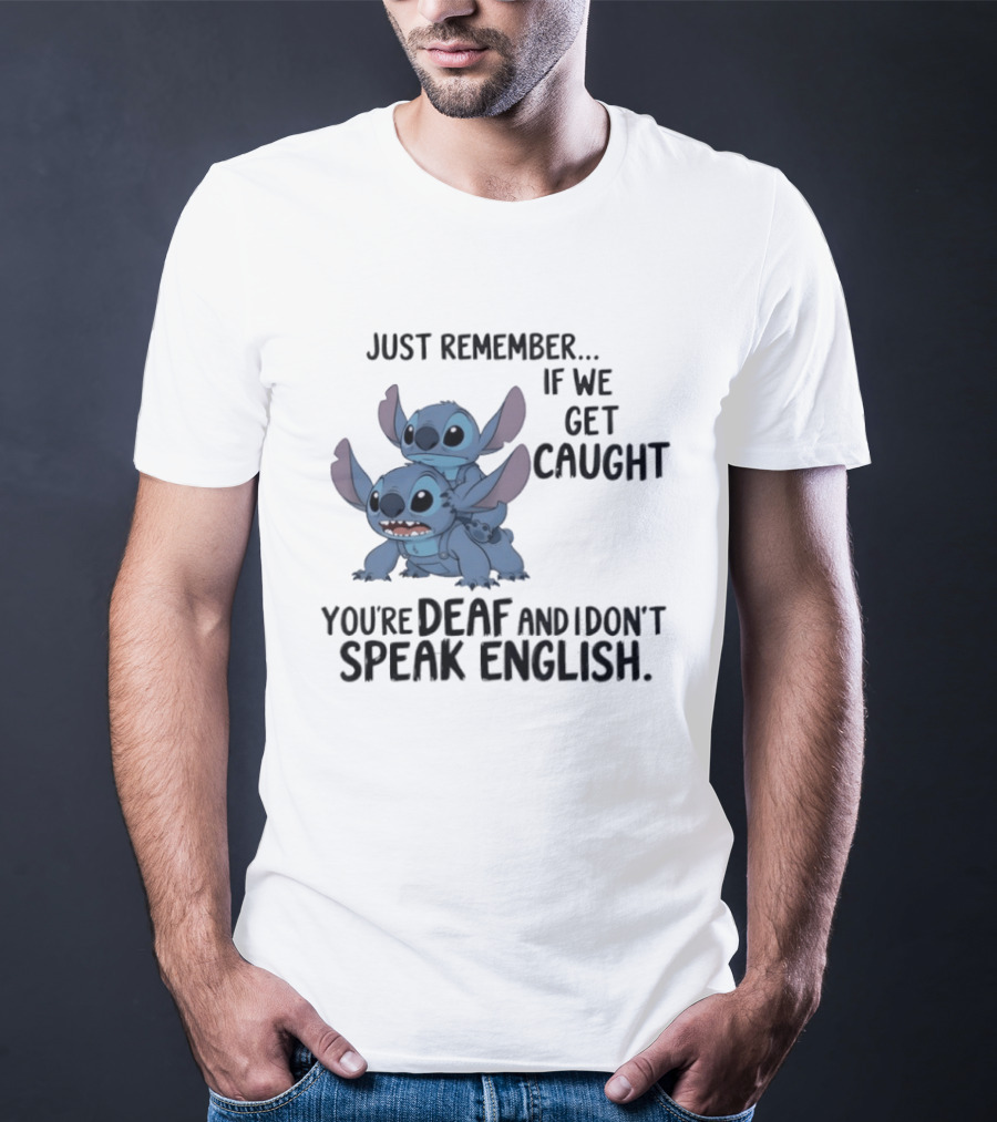 Just Remember If We Get Caught You're Deaf And I Don't Speak English Stitch T-Shirt