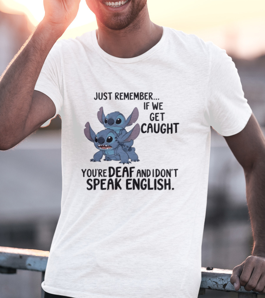 Just Remember If We Get Caught You're Deaf And I Don't Speak English Stitch T-Shirt