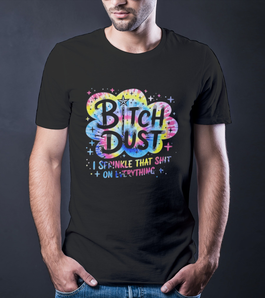 Bitch Dust I Sprinkle That Shit On Everything Tie Dye Colorful Starburst T-Shirt