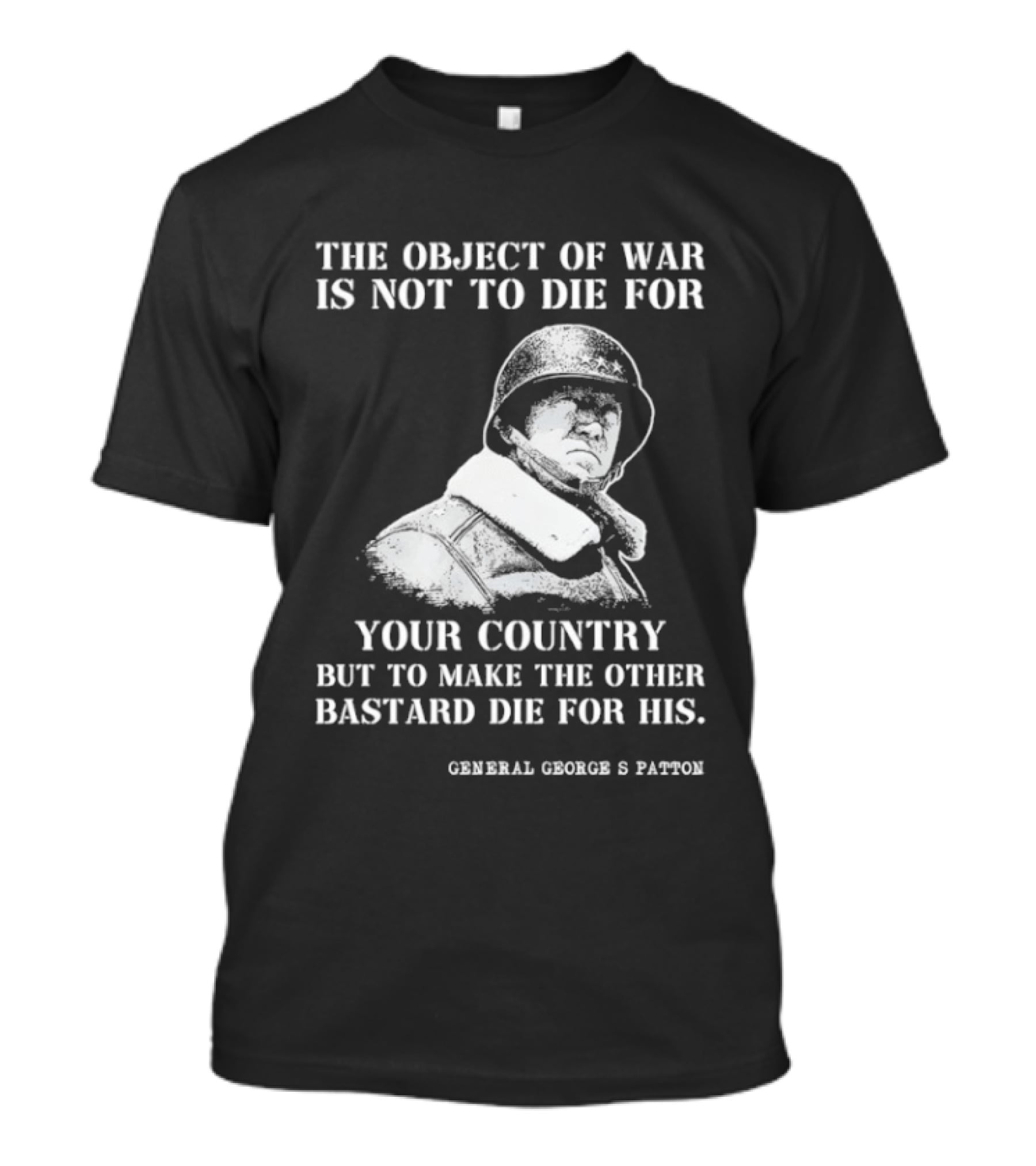 General George S Patton The Object Of War Is Not To Die For Your Country T-Shirt
