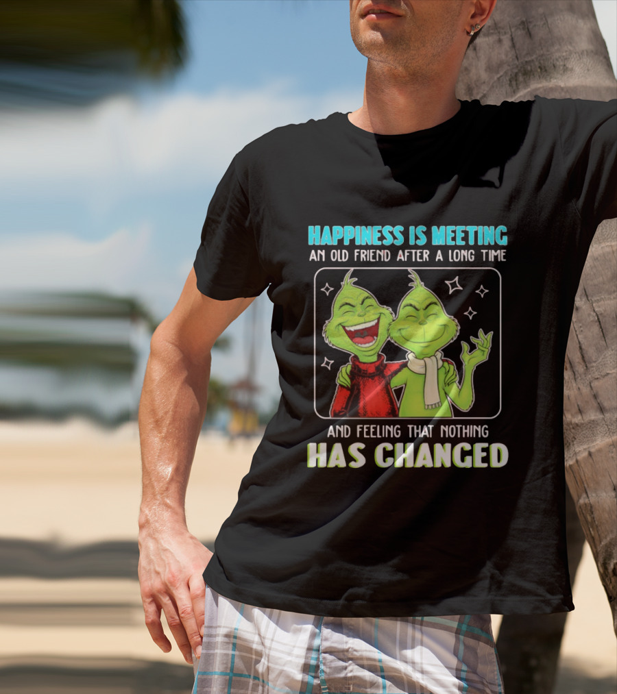 Happiness Is Meeting An Old Friend After A Long Time Grinch Feeling That Nothing Has Changed T-Shirt