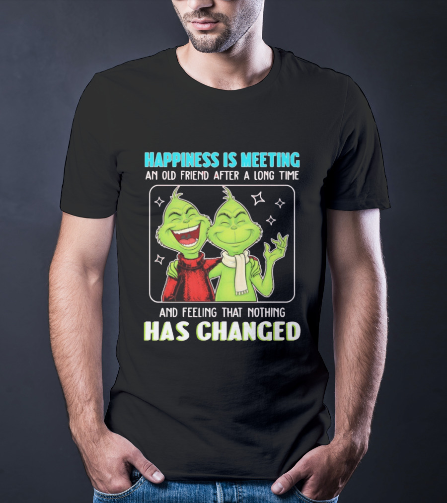 Happiness Is Meeting An Old Friend After A Long Time Grinch Feeling That Nothing Has Changed T-Shirt