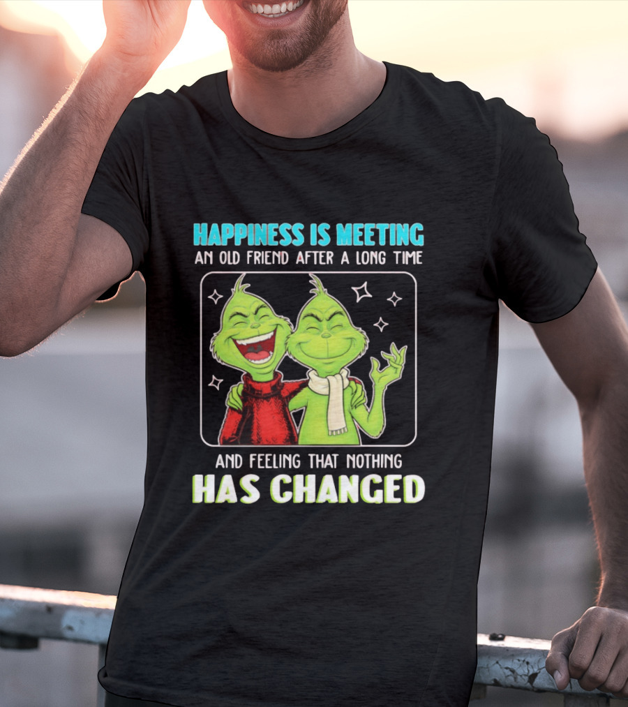 Happiness Is Meeting An Old Friend After A Long Time Grinch Feeling That Nothing Has Changed T-Shirt