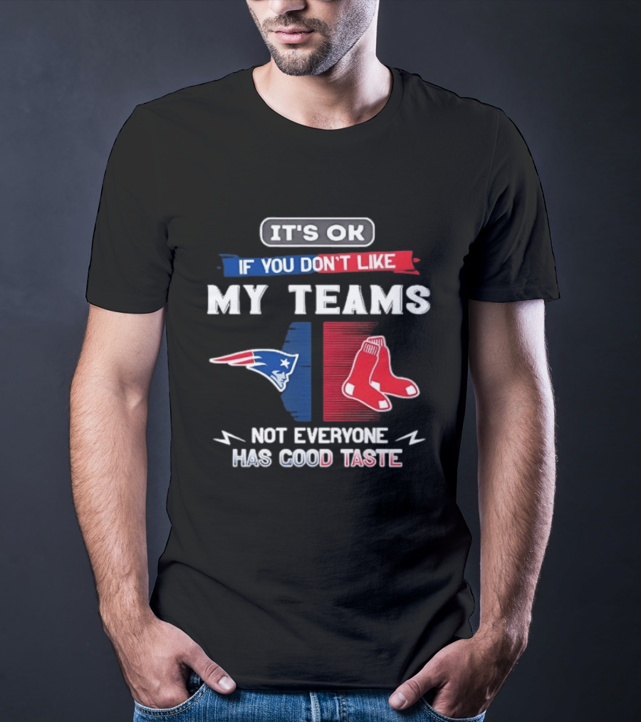 New England Patriots Boston Red Sox It's Ok If You Don't Like My Teams Not Everyone Has Good Taste T-Shirt
