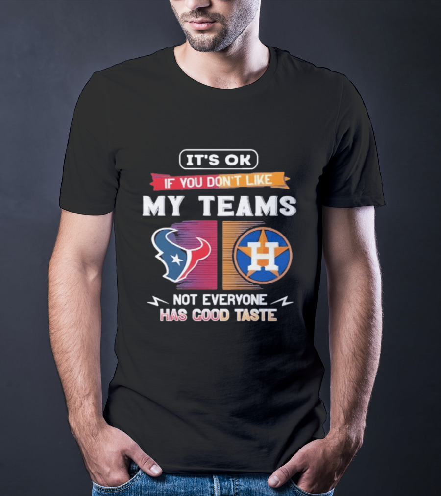 It's Ok If You Don't Like My Teams Not Everyone Has Good Taste Houston Texans Astros T-Shirt