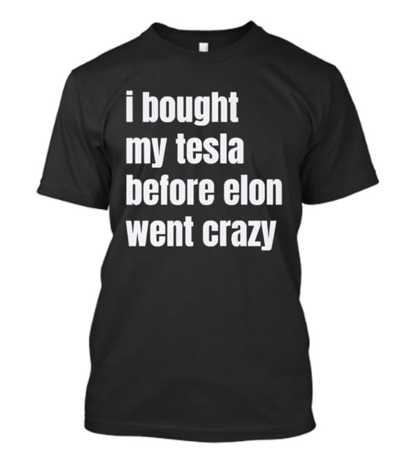 I Bought My Tesla Before Elon Went Crazy T-Shirt