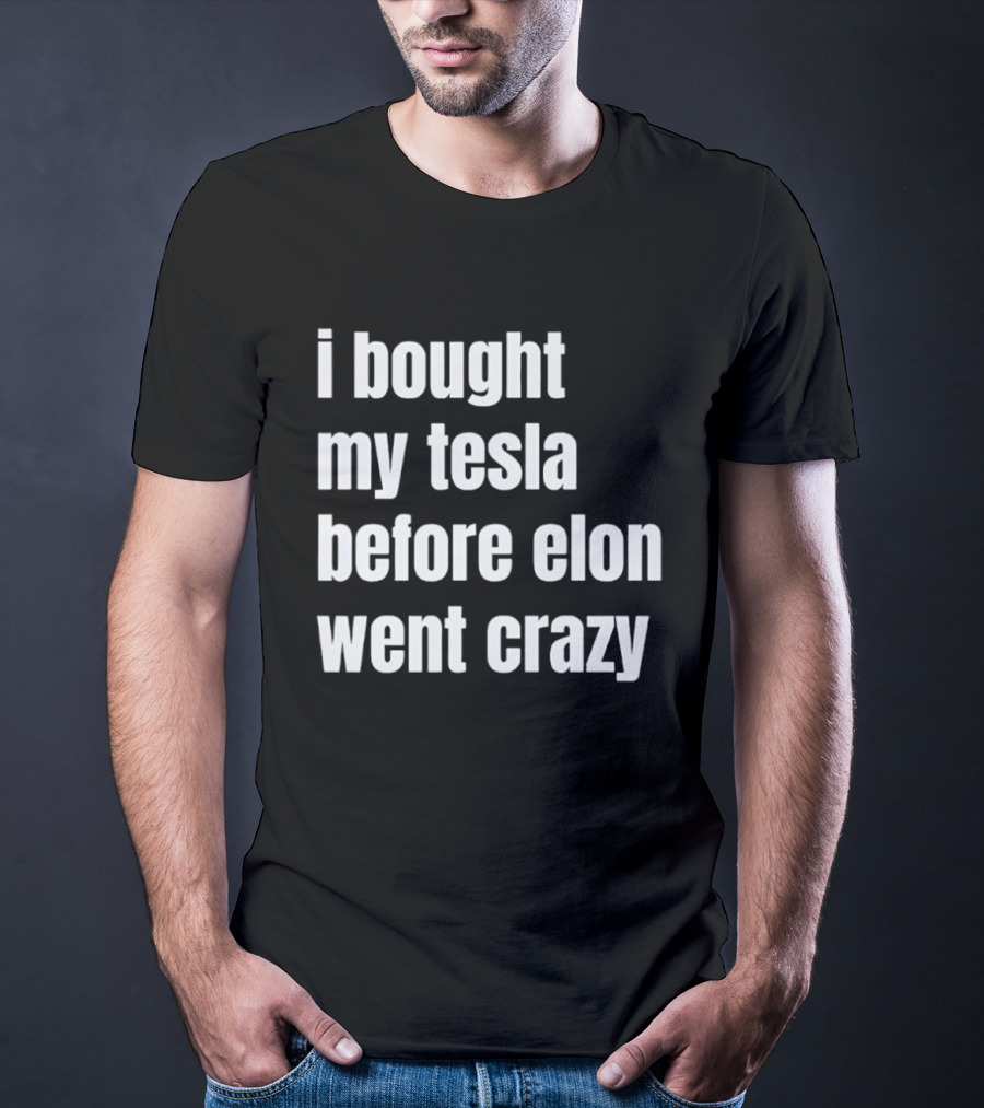 I Bought My Tesla Before Elon Went Crazy T-Shirt