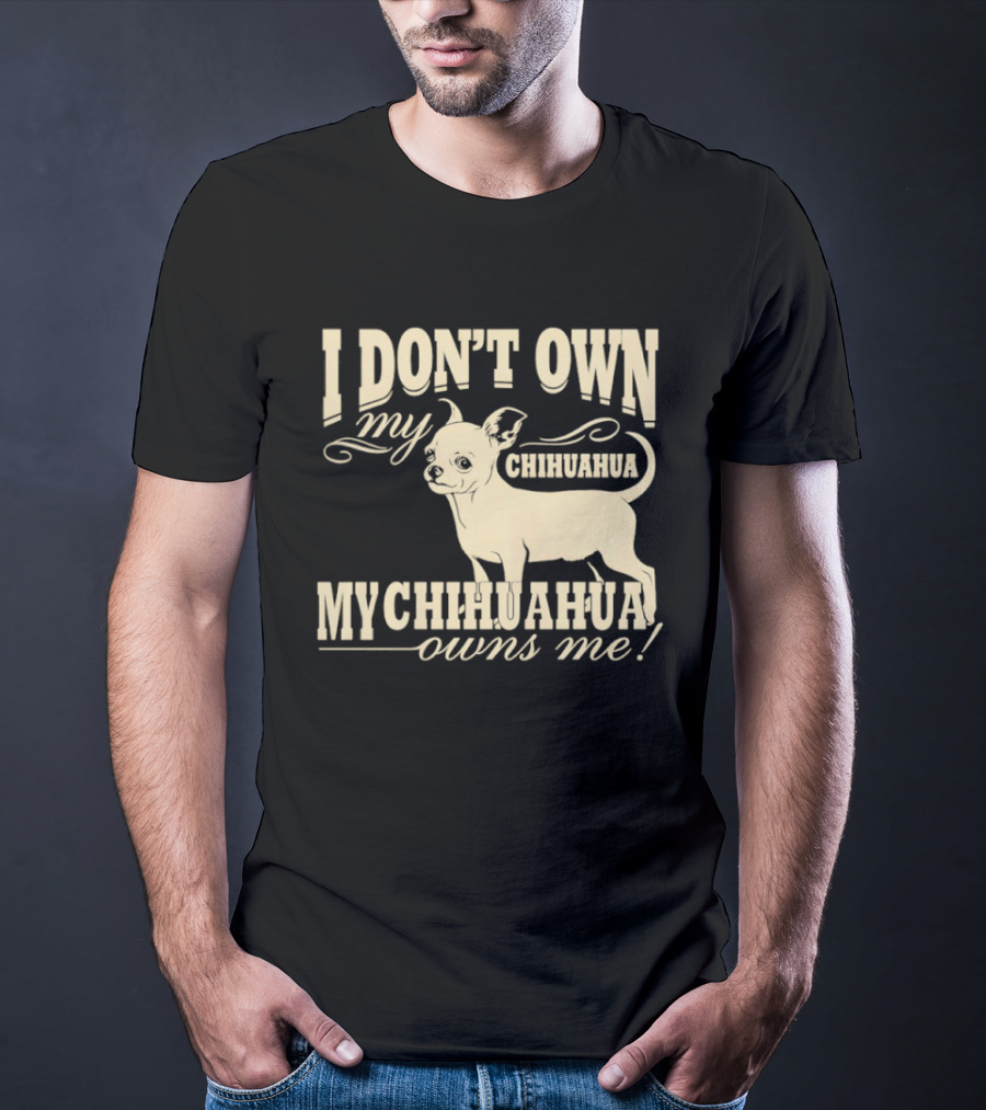 I Don’t Own My Chihuahua My Chihuahua Owns Me Funny T-Shirt