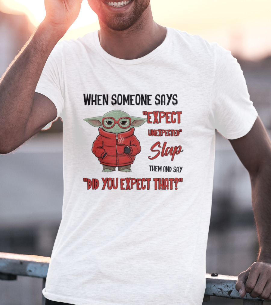 When Someone Says Expect Unexpected Slap Them And Say Did You Expect That T-Shirt