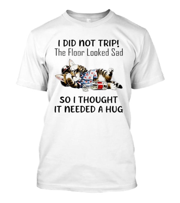 I Did Not Trip The Floor Looked Sad So I Thought It Needed A Hug Cat T T-Shirt
