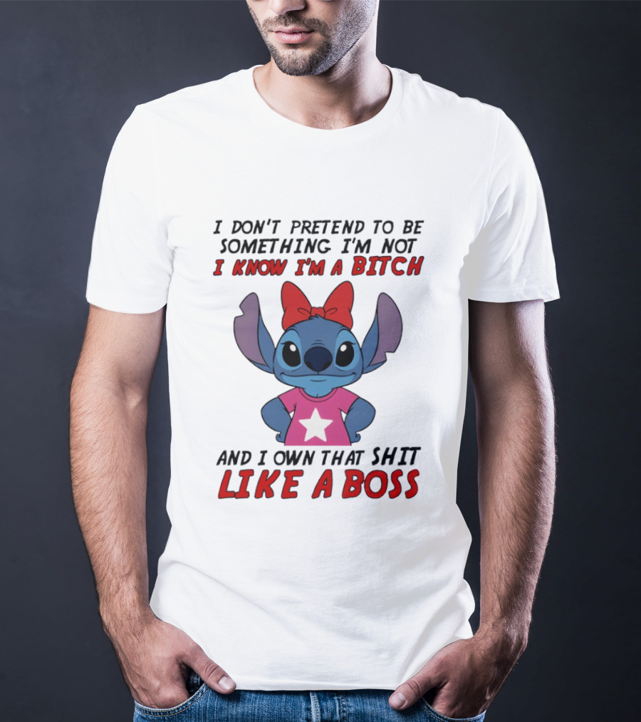 Stitch I Don't Pretend To Be Something I'm Not I Know I'm A Bitch And I Own That Shit Like A Boss T-Shirt