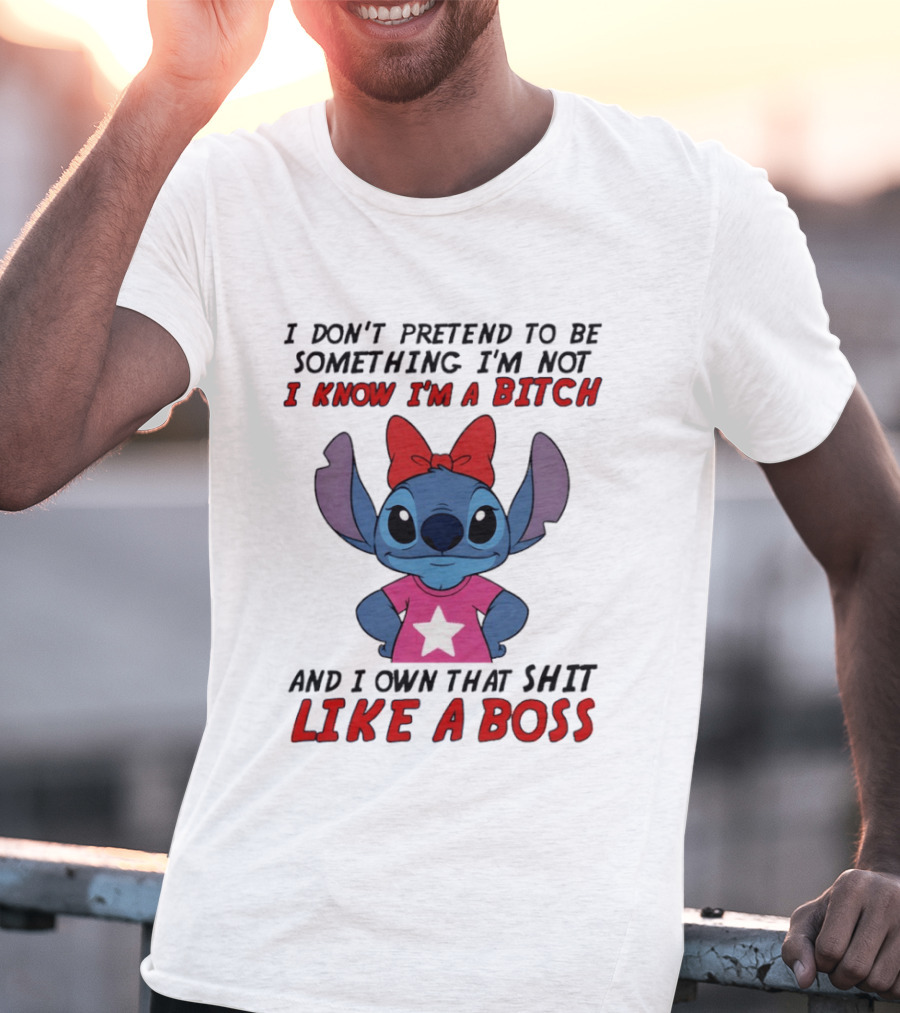 Stitch I Don't Pretend To Be Something I'm Not I Know I'm A Bitch And I Own That Shit Like A Boss T-Shirt