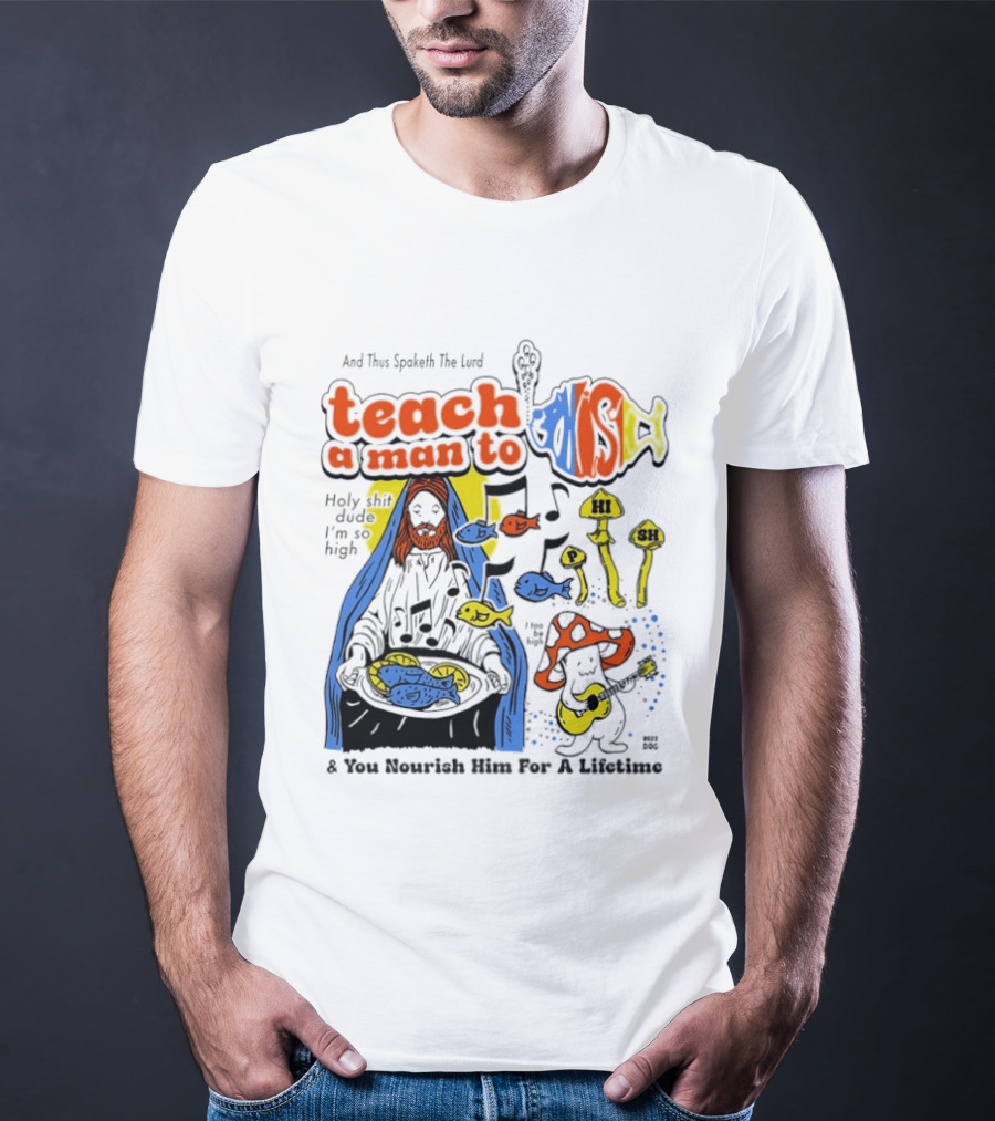 Teach A Man To HI SH I'm So High Fish Lurd Nourish Him For A Lifetime T-Shirt
