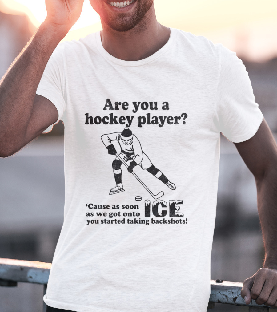 Are You A Hockey Player Cause As Soon As We Got Onto ICE You Started Taking Backshots T-Shirt