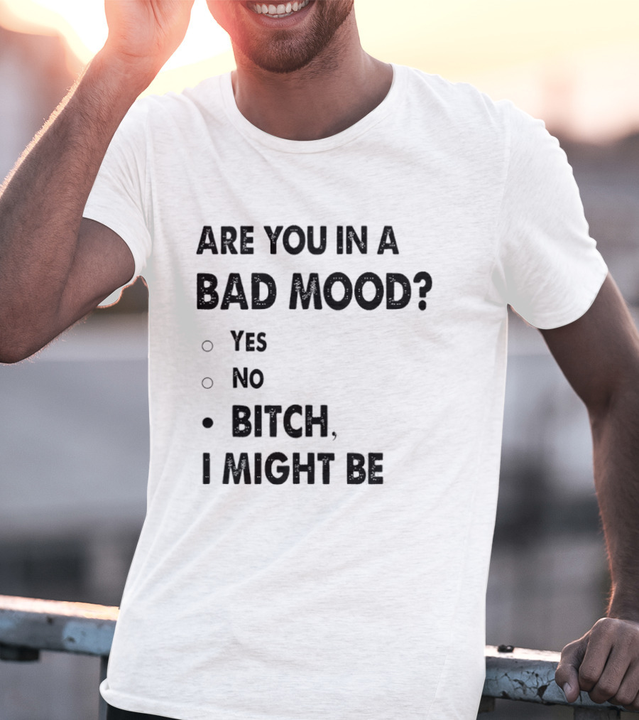 Are You In A Bad Mood Yes No Bitch I Might Be T-Shirt