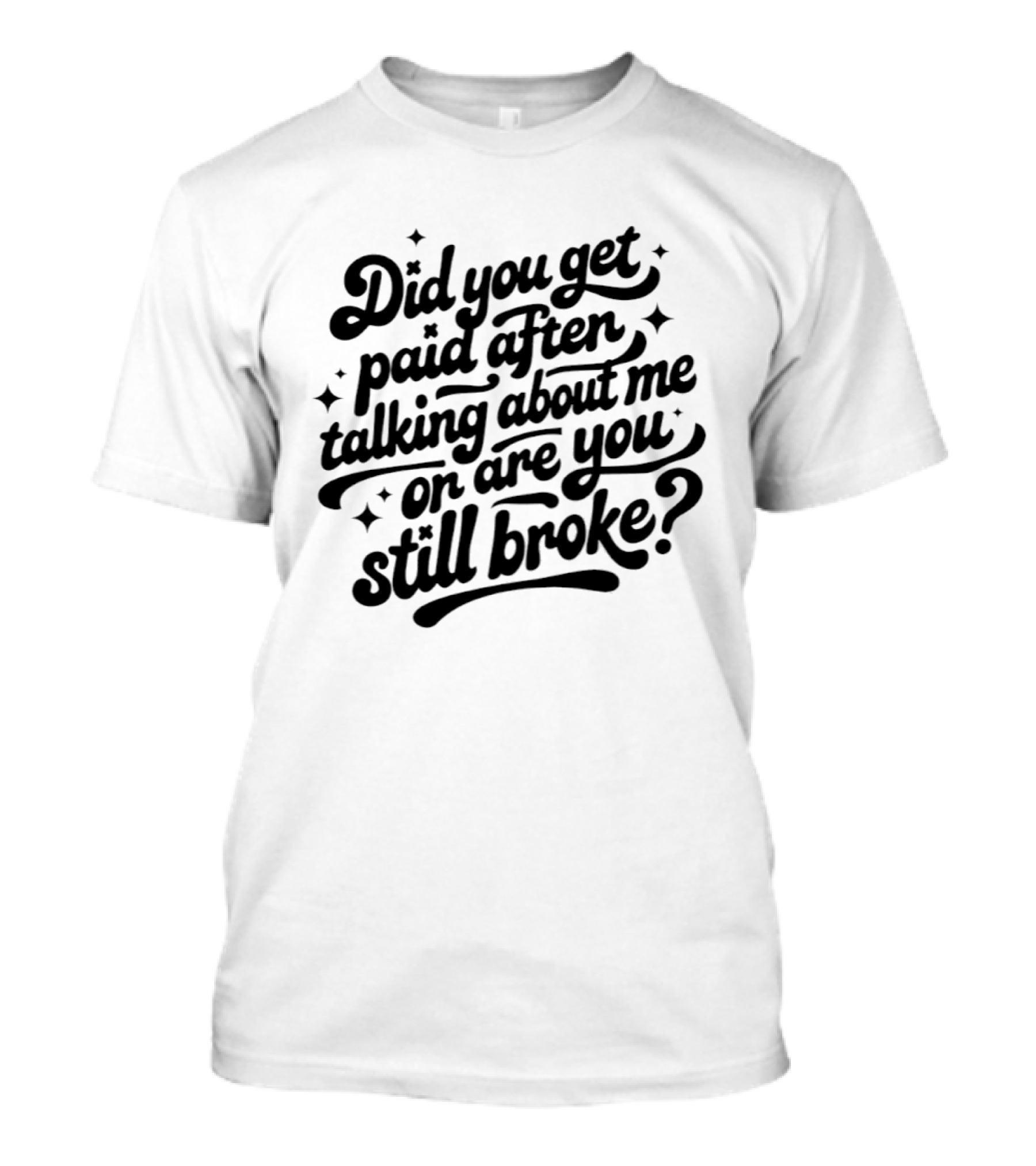 Did You Get Paid After Talking About Me Or Are You Still Broke Bold And Humorous T-Shirt