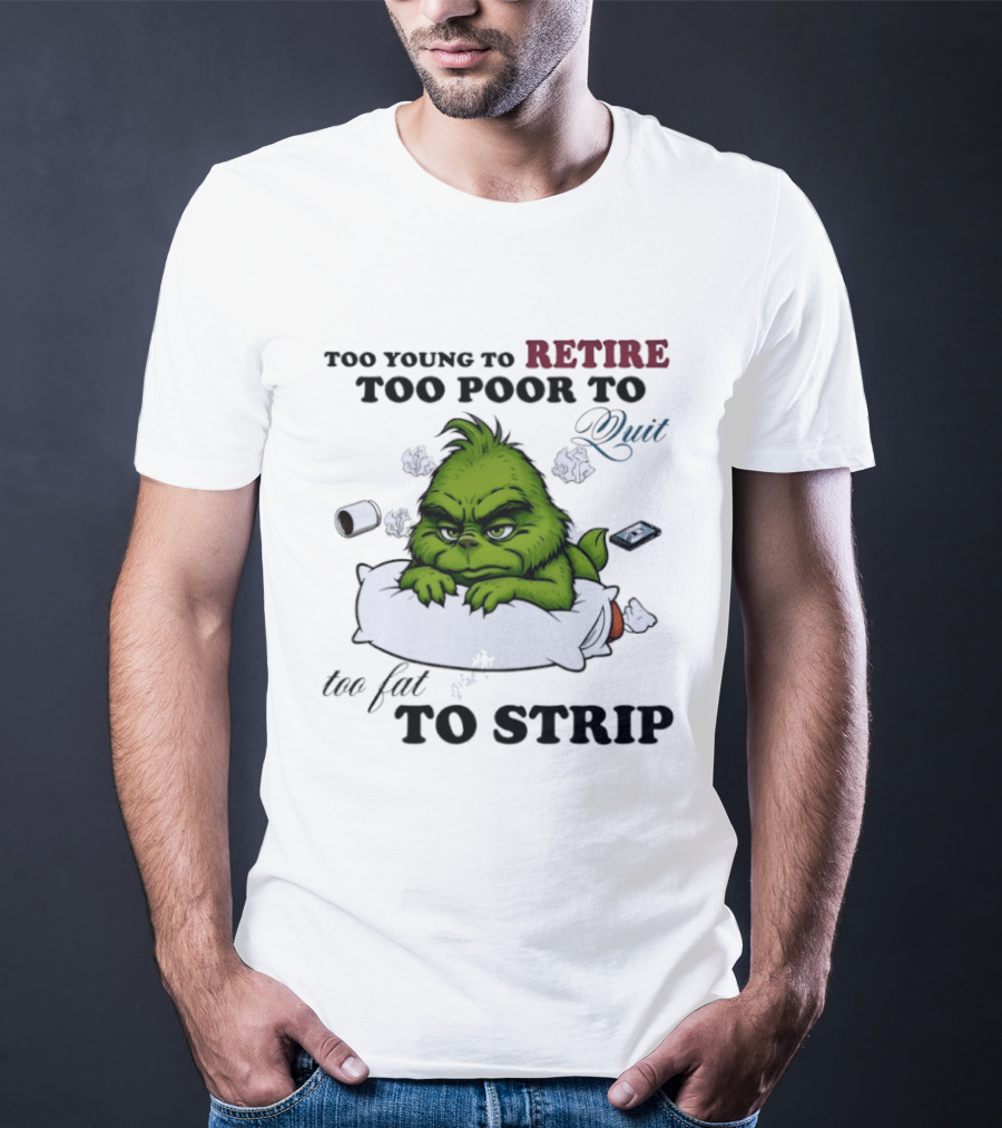 Grinch Too Young To Retire Too Poor To Quit Too Fat To Strip Fun T-Shirt