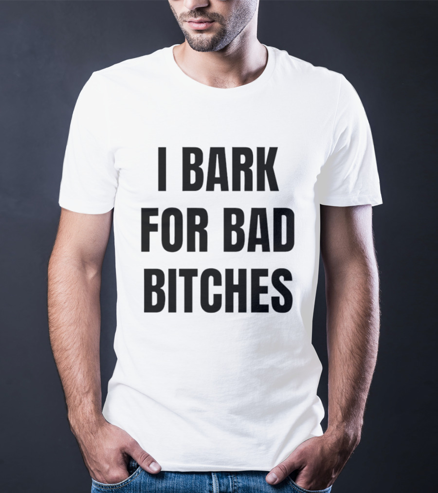 I Bark For Bad Bitches T-Shirt