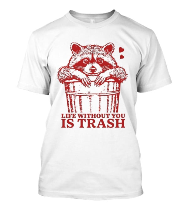 Life Without You Is Trash Raccoon Hugging Garbage Bin With Hearts T-Shirt