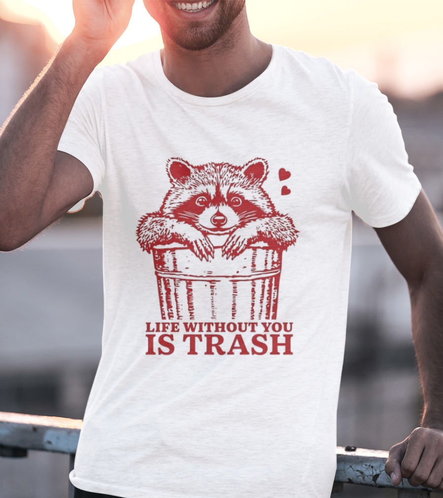 Life Without You Is Trash Raccoon Hugging Garbage Bin With Hearts T-Shirt