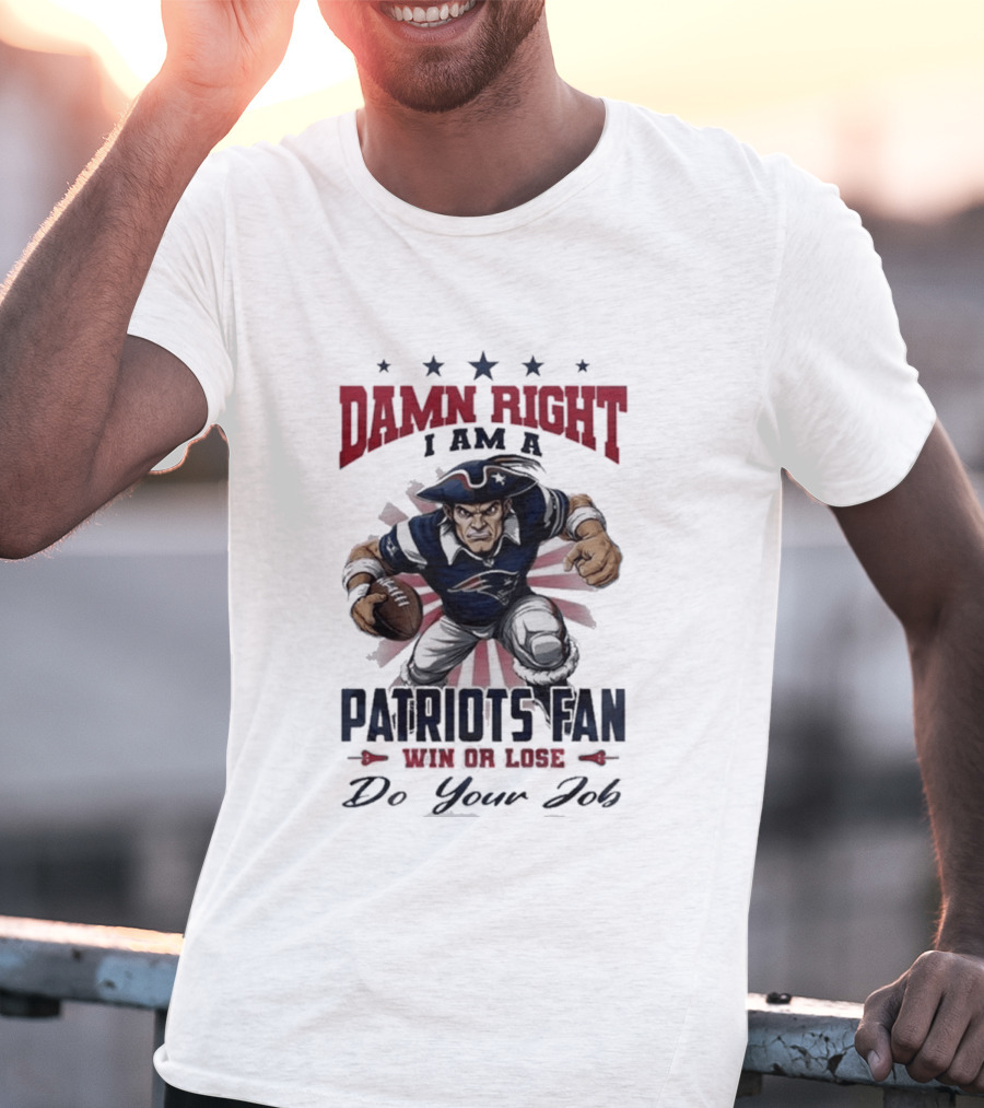 Damn Right I Am A New England Patriots Fan Win Or Lose Do Your Job T-Shirt