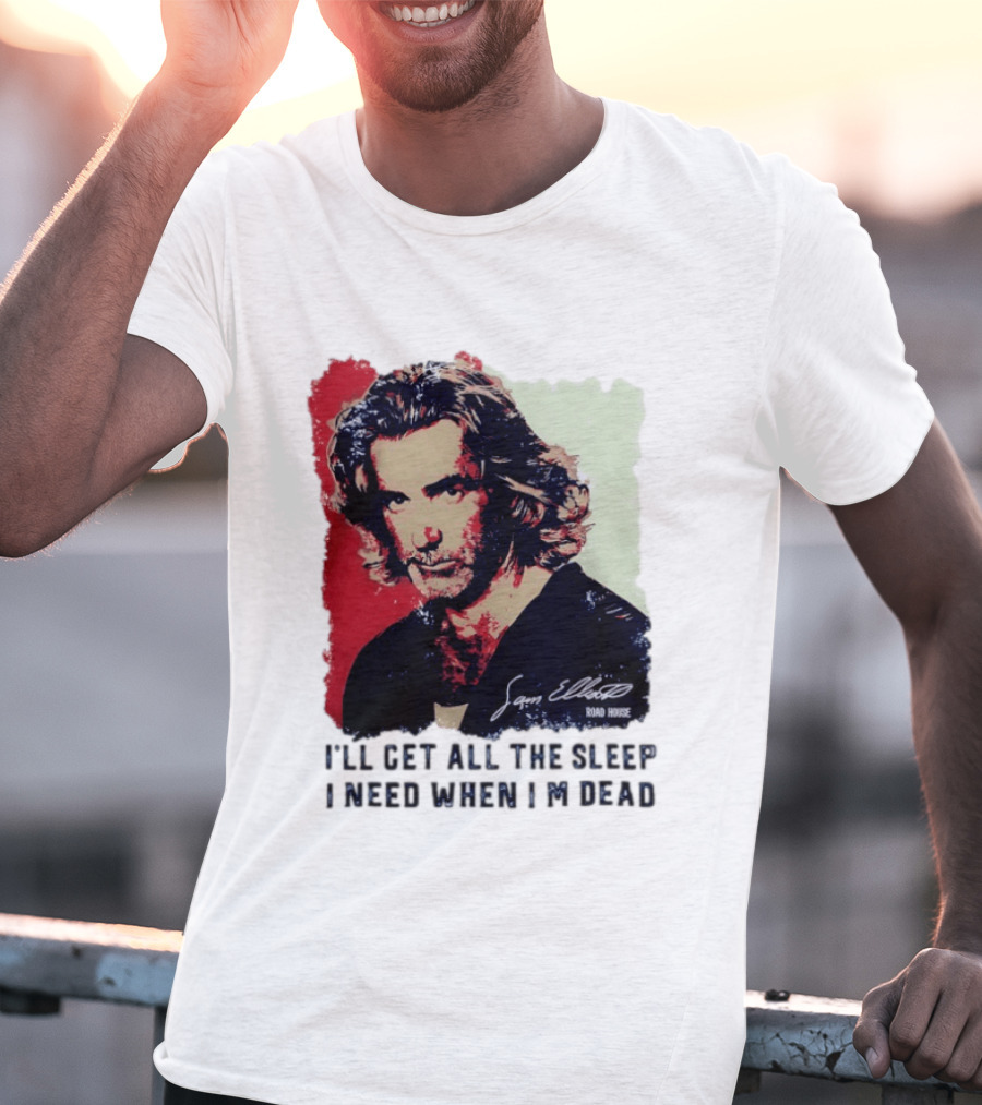 Sam Elliott Road House I'll Get All The Sleep I Need When I'm Dead T-Shirt