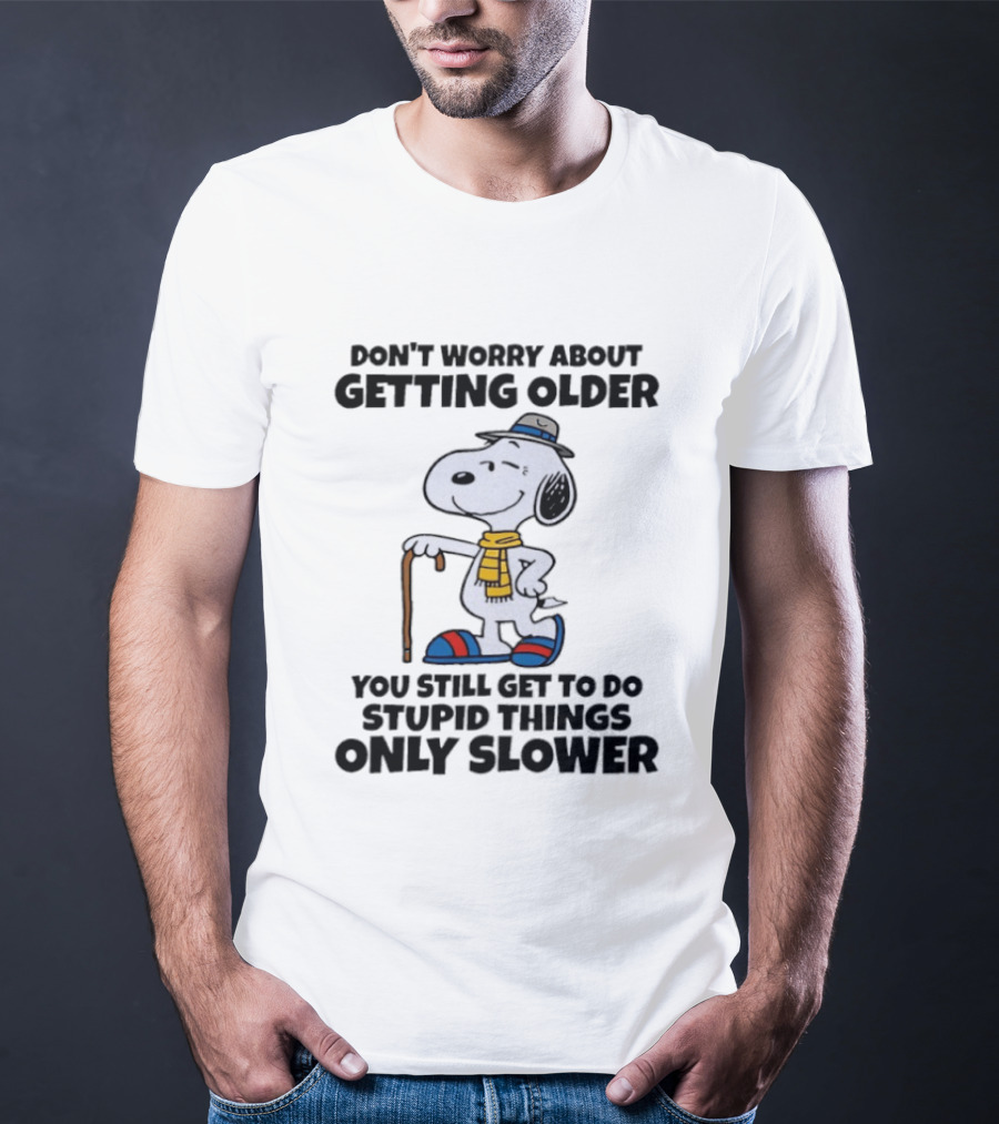 Snoopy Don't Worry About Getting Older You Still Get To Do Stupid Things Only Slower T-Shirt