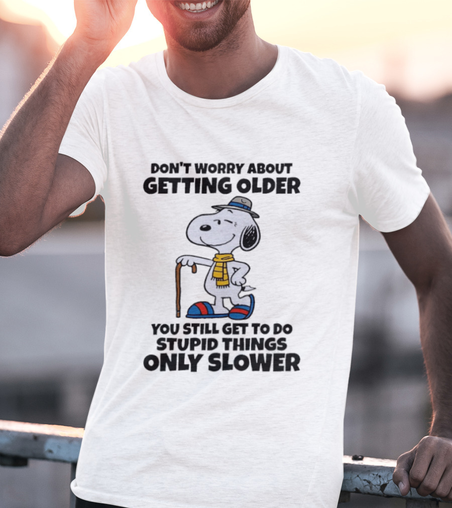 Snoopy Don't Worry About Getting Older You Still Get To Do Stupid Things Only Slower T-Shirt