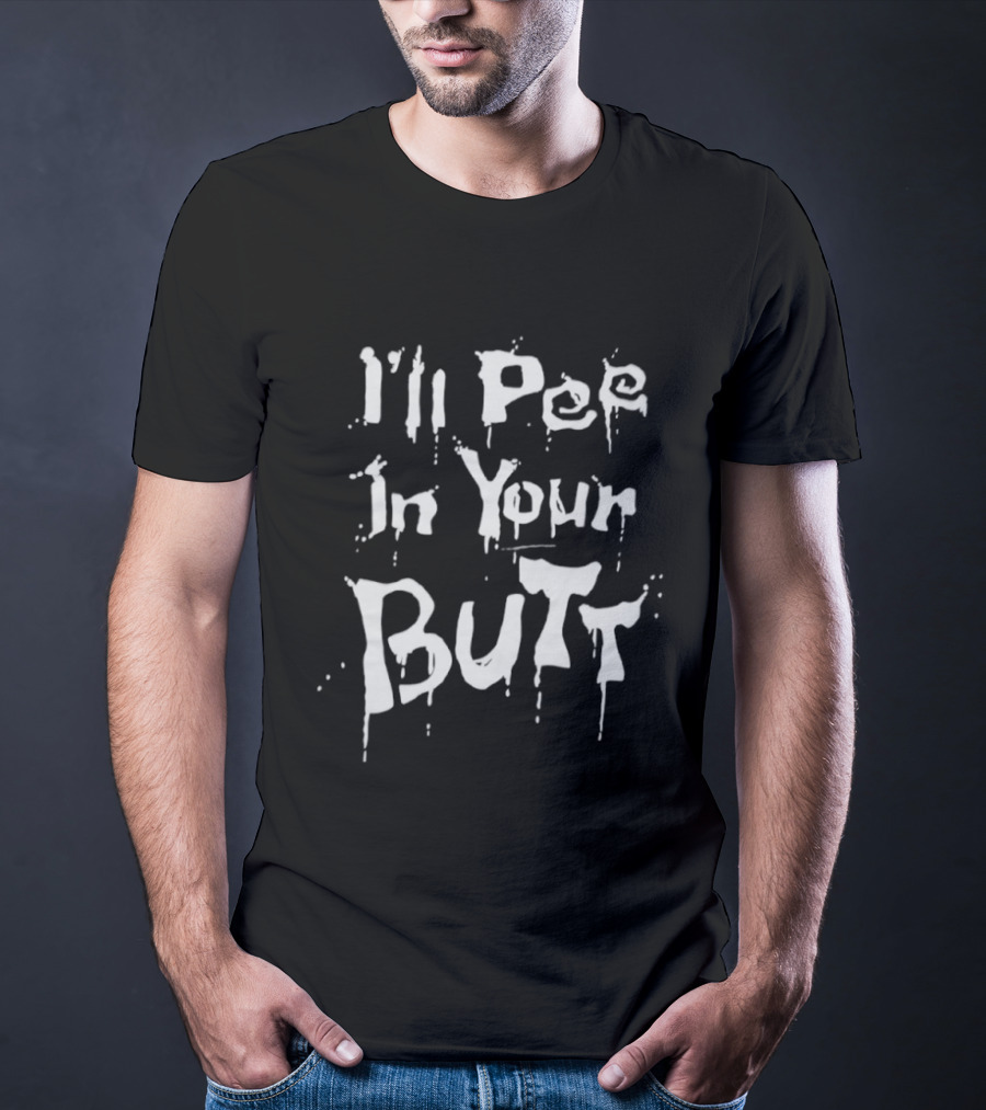 I'll Pee In Your Butt Text Drip T-Shirt