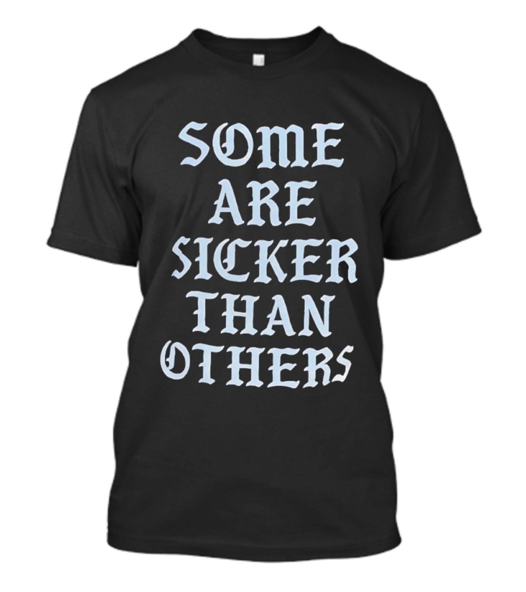 Some Are Sicker Than Others Gothic Script T-Shirt