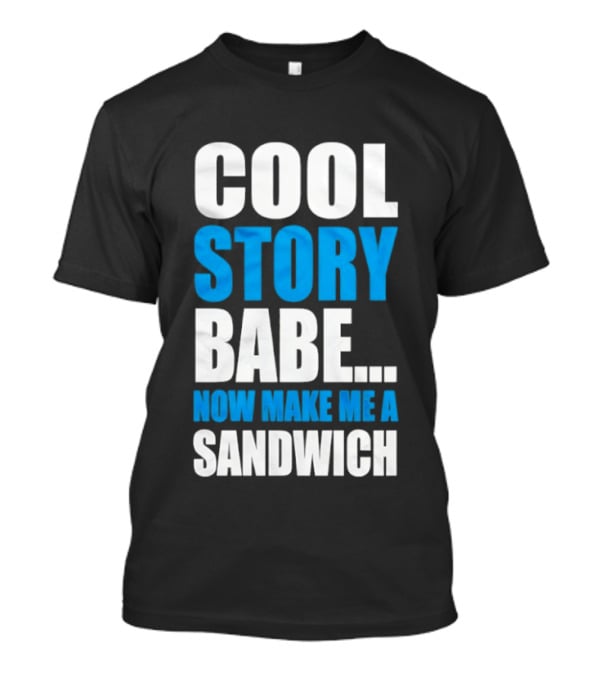 Cool Story Babe Now Make Me A Sandwich T-Shirt