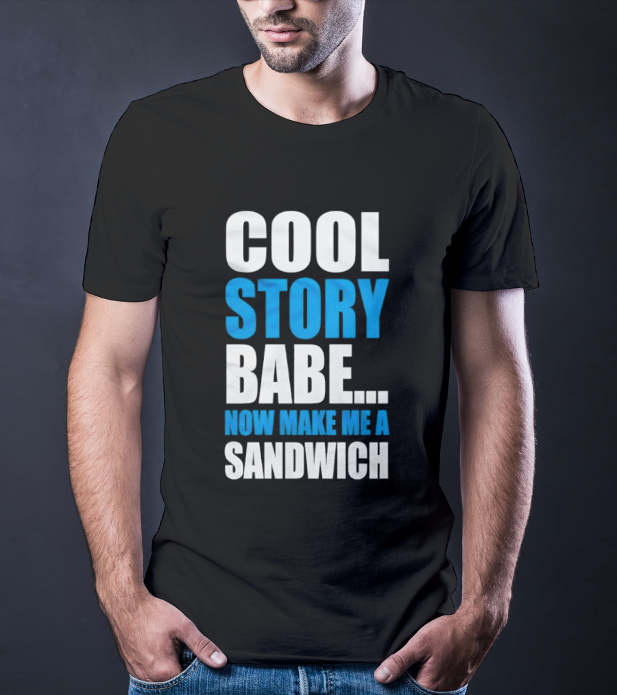 Cool Story Babe Now Make Me A Sandwich T-Shirt