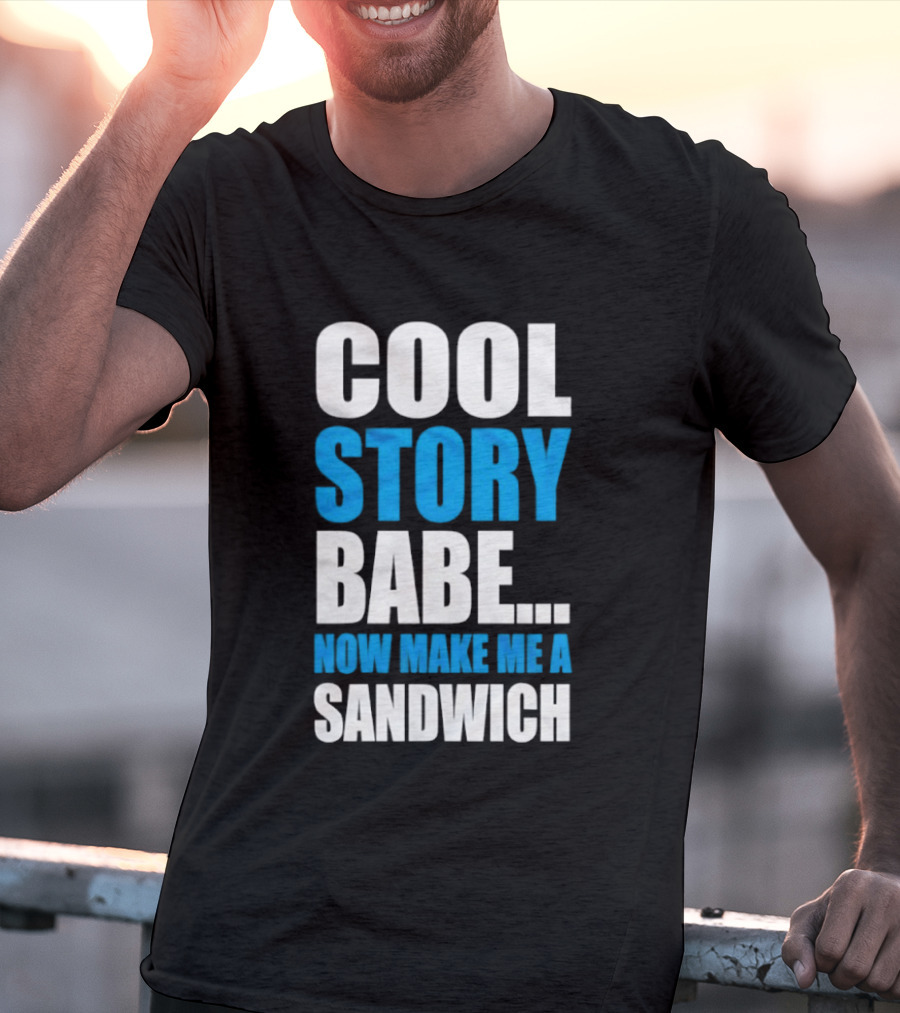 Cool Story Babe Now Make Me A Sandwich T-Shirt
