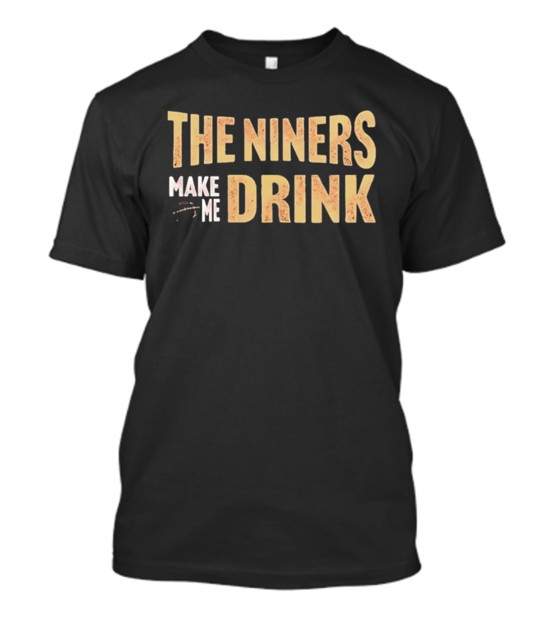 San Francisco 49ers The Niners Make Me Drink T-Shirt
