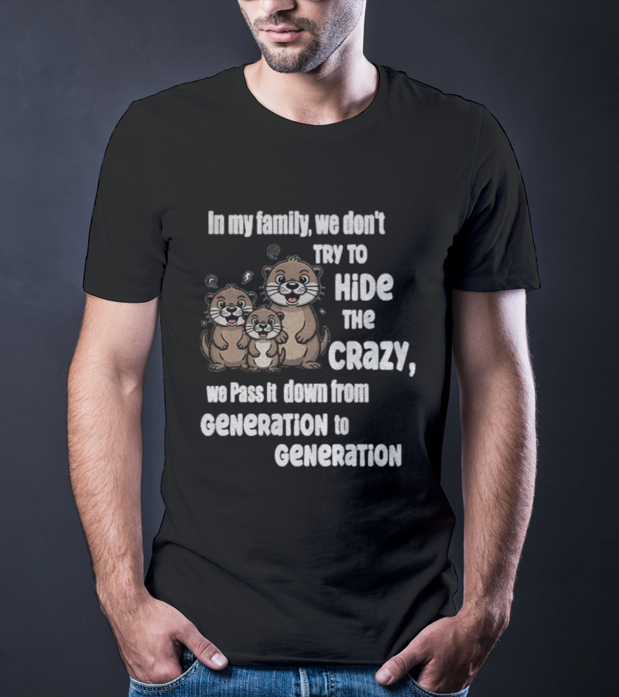 Otters In My Family We Don't Try To Hide The Crazy Pass It Down From Generation To Generation T-Shirt