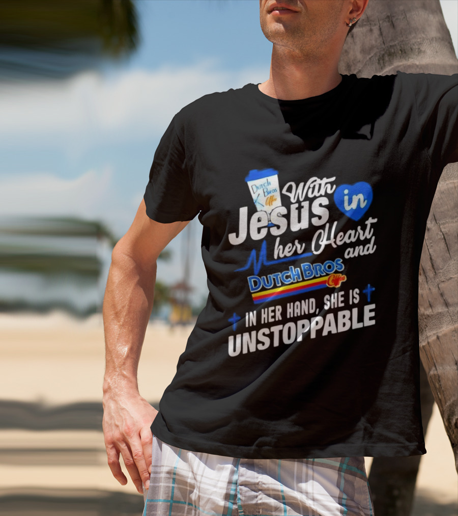 With Jesus In Her Heart And Dutch Bros Coffee In Her Hand She Is Unstoppable T-Shirt