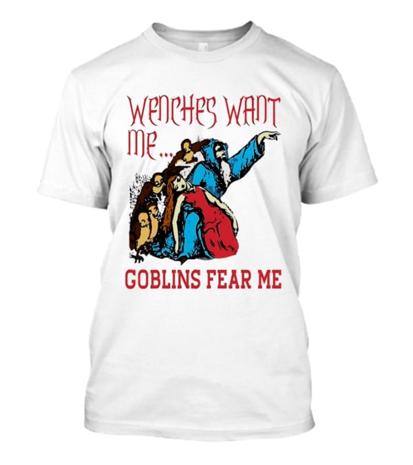 Wenches Want Me Goblins Fear Me Medieval Fantasy T-Shirt