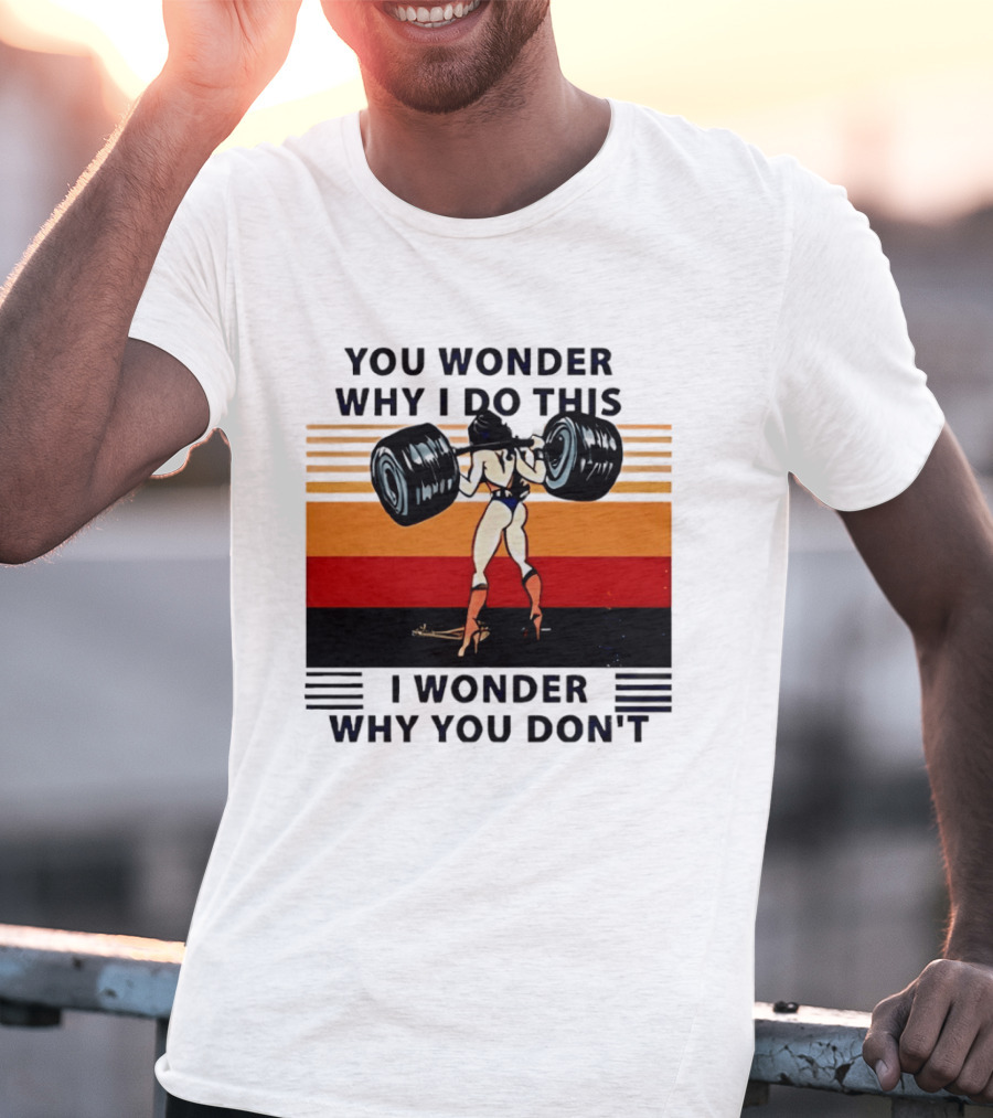 Wonder Woman You Wonder Why I Do This I Wonder Why You Don't Retro Lifting Strength T-Shirt