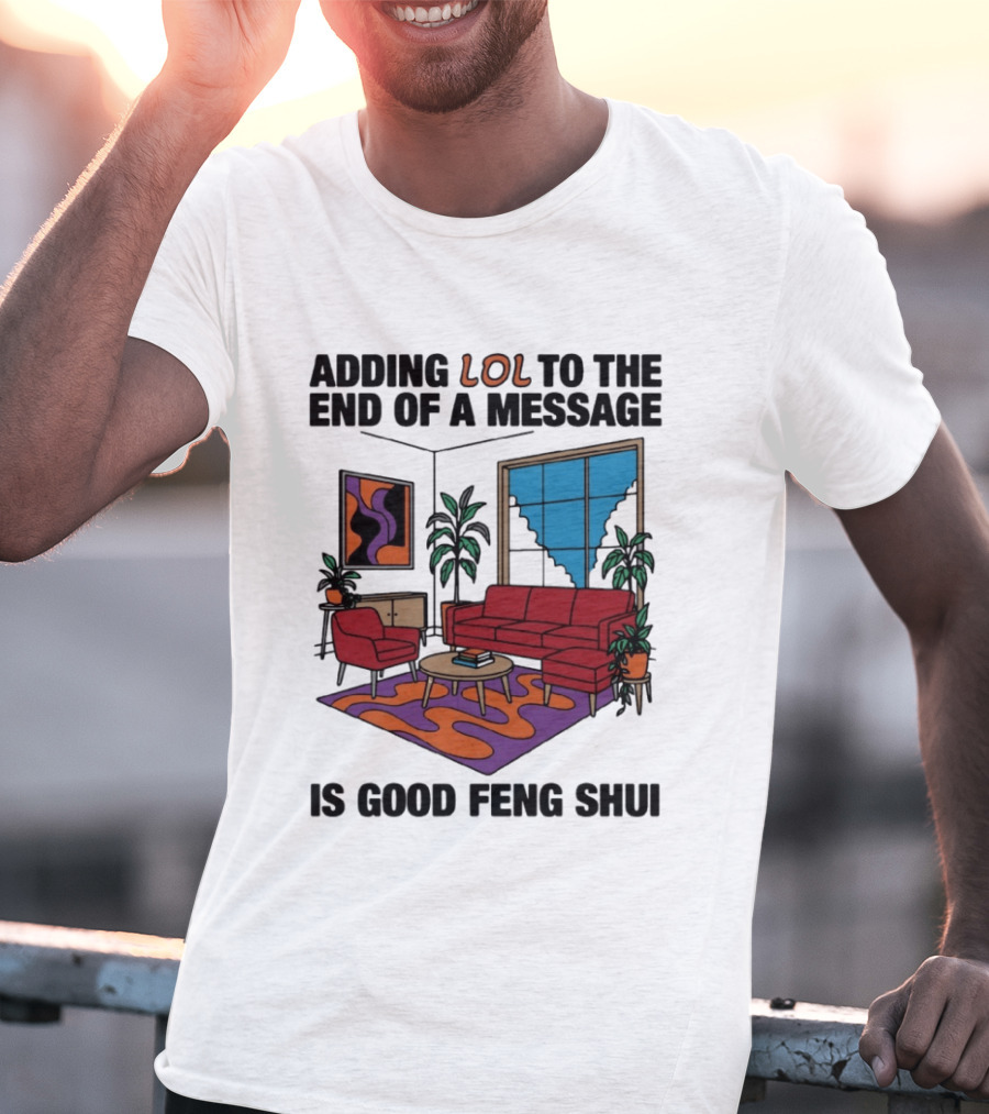 Adding LOL To The End Of A Message Is Good Feng Shui Living Room Vibes T-Shirt