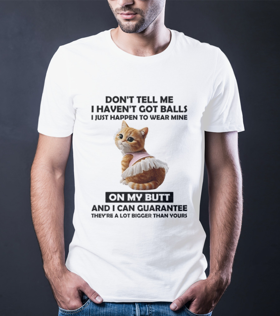 Don't Tell Me I Haven't Got Balls I Just Happen To Wear Mine On My Butt And I Can Guarantee They're A Lot Bigger Than Yours T-Shirt
