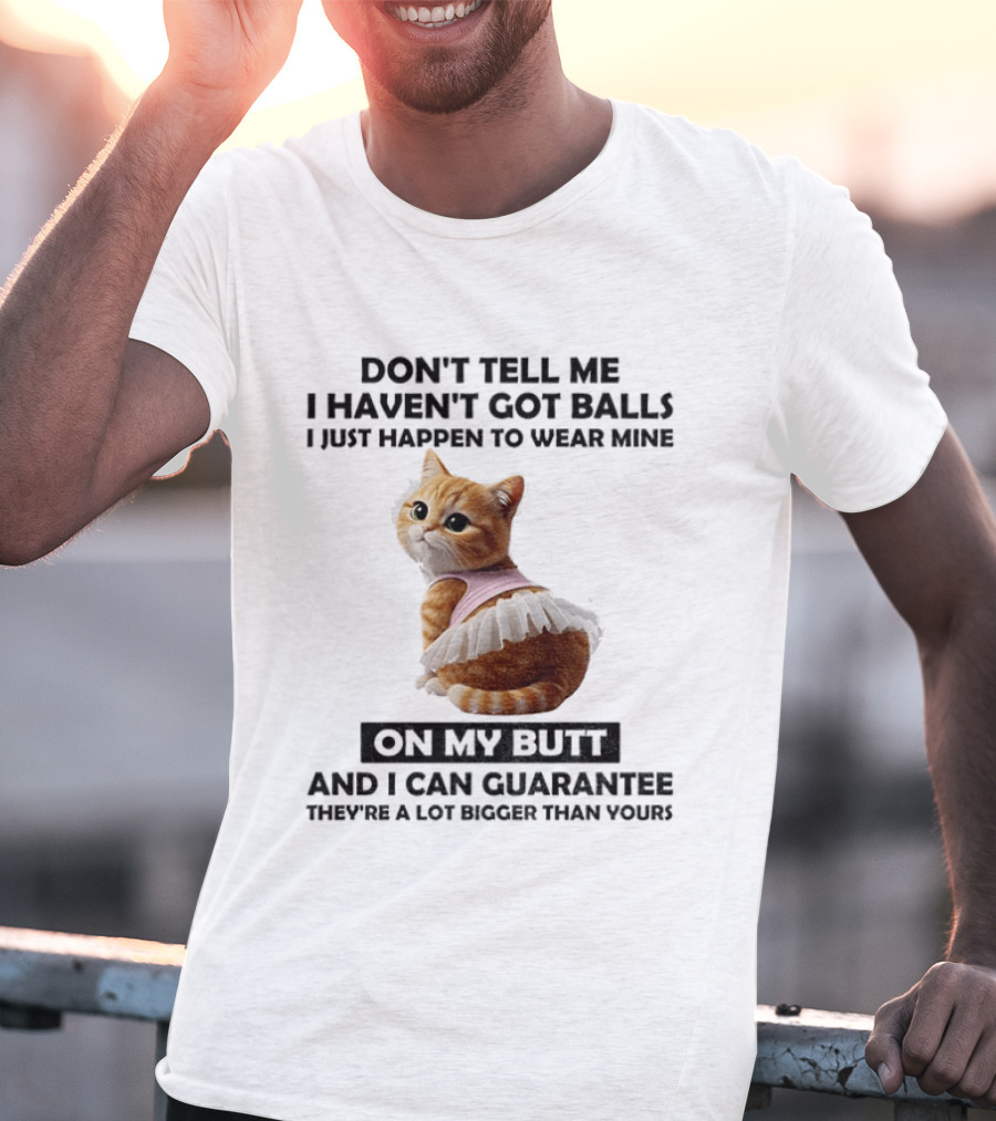 Don't Tell Me I Haven't Got Balls I Just Happen To Wear Mine On My Butt And I Can Guarantee They're A Lot Bigger Than Yours T-Shirt