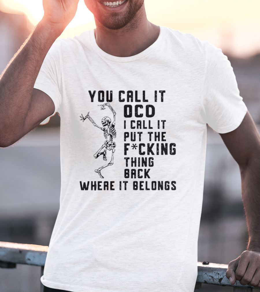 Skeleton You Call It OCD I Call It Put The F*cking Thing Back Where It Belongs T-Shirt