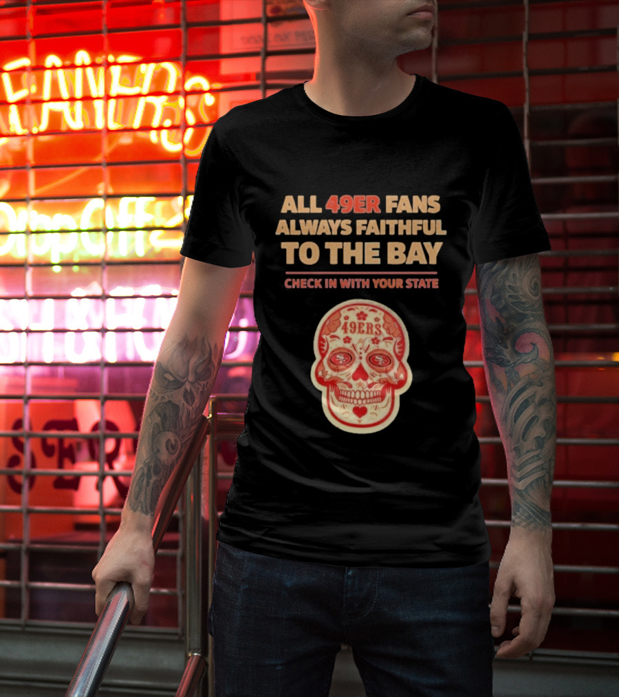 All 49ers Fans Always Faithful To The Bay Check In With Your State 49ers T-Shirt