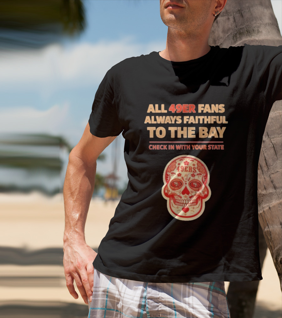 All 49ers Fans Always Faithful To The Bay Check In With Your State 49ers T-Shirt
