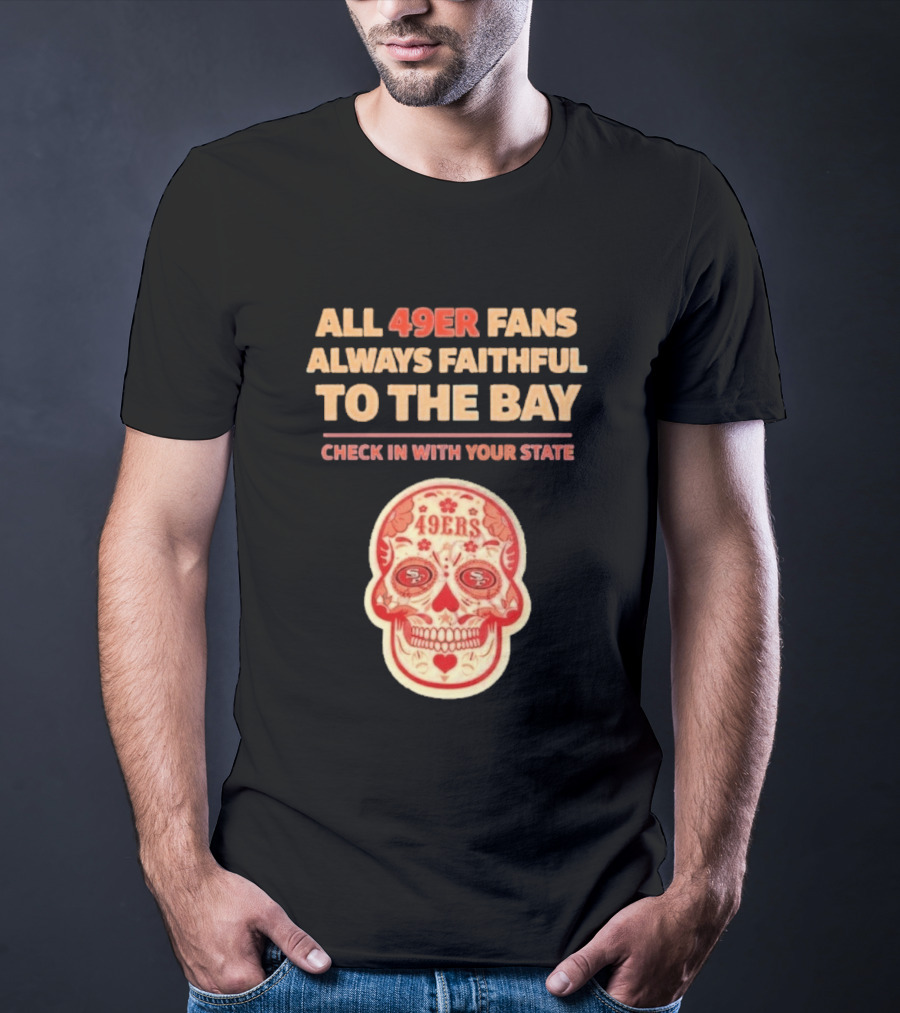 All 49ers Fans Always Faithful To The Bay Check In With Your State 49ers T-Shirt